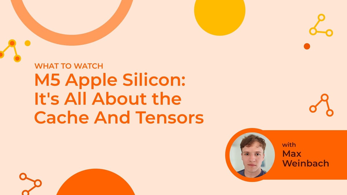 M5 Apple Silicon:  It’s All About the Cache And Tensors